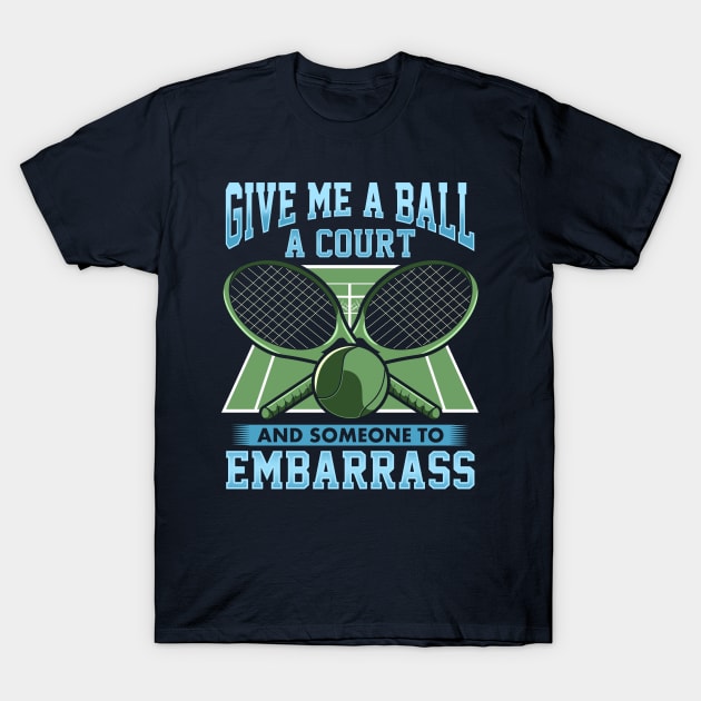 Tennis Give Me A Ball A Court And Someone To Embarrass T-Shirt by E